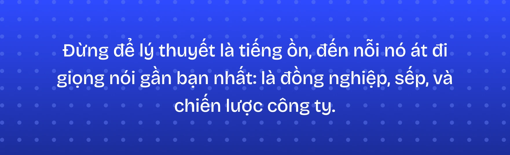 Đừng để lý thuyết là tiếng ồn, đến nỗi nó át đi giọng nói gần bạn nhất
